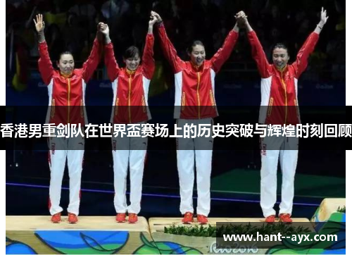 香港男重剑队在世界盃赛场上的历史突破与辉煌时刻回顾