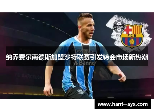 纳乔费尔南德斯加盟沙特联赛引发转会市场新热潮 纳乔费尔南德斯加盟沙特联赛引发转会市场新热潮