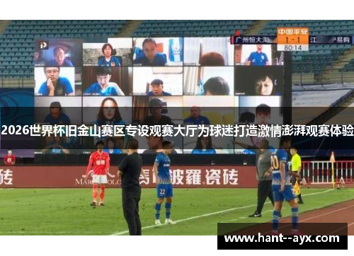 2026世界杯旧金山赛区专设观赛大厅为球迷打造激情澎湃观赛体验