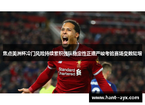 焦点美洲杯冷门风险持续累积强队稳定性正遭严峻考验赛场变数陡增