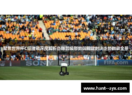 聚焦世界杯C組激戰深度解析各隊晉級形勢與關鍵對決走勢觀察全景